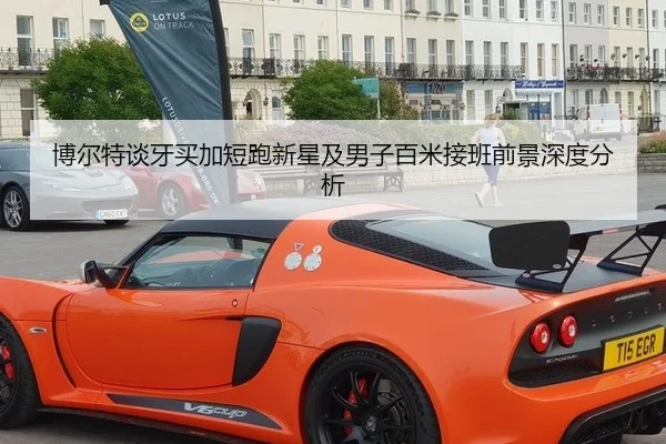 博尔特谈牙买加短跑新星及男子百米接班前景深度分析